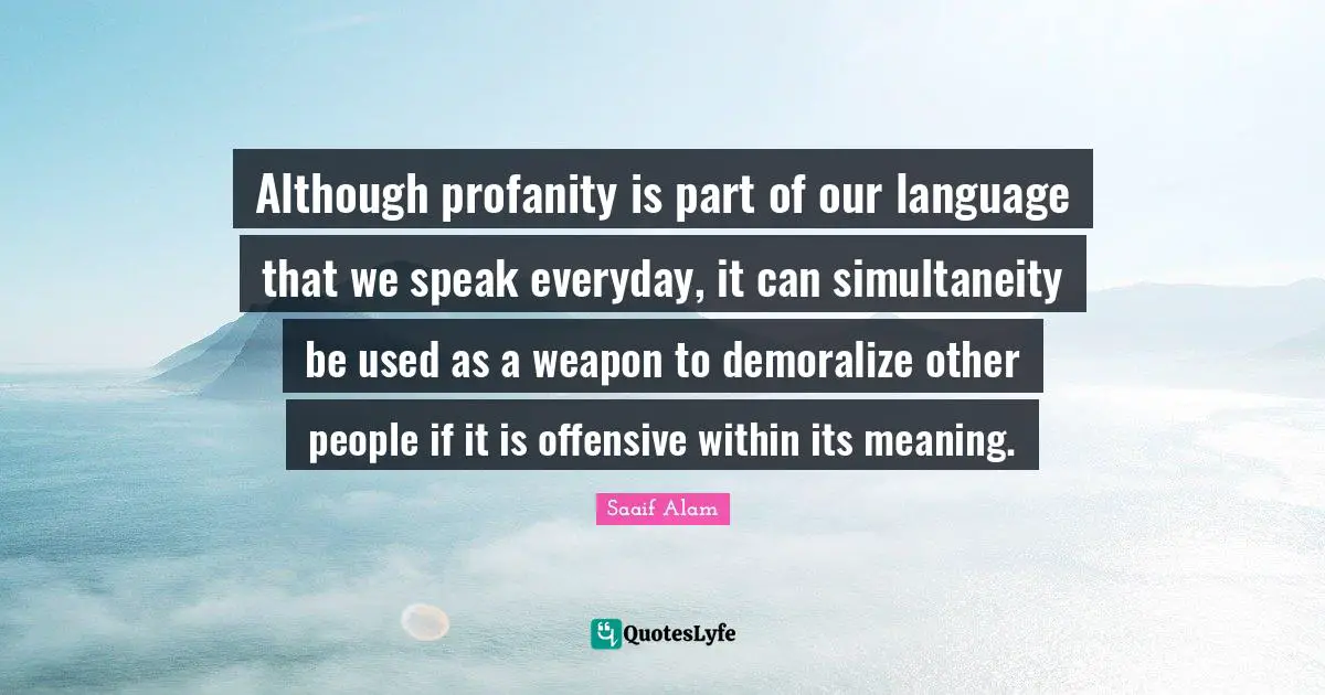 Although profanity is part of our language that we speak everyday, it can simultaneity be used as a weapon to demoralize other people if it is offensive within its meaning.