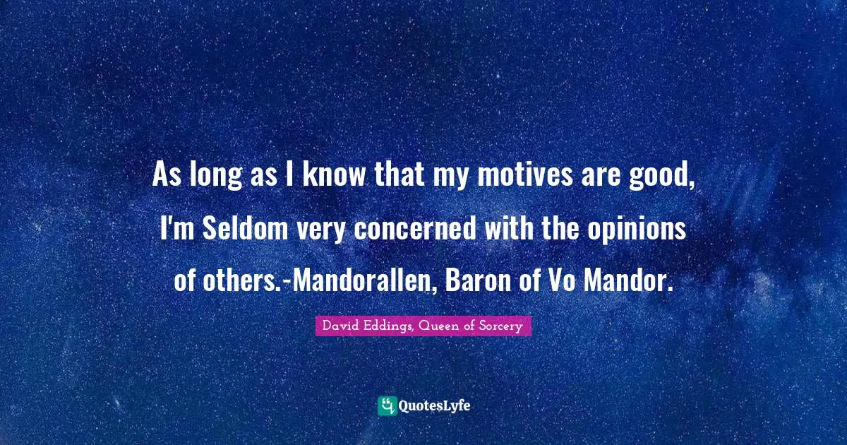 As long as I know that my motives are good, I'm Seldom very concerned with the opinions of others.-Mandorallen, Baron of Vo Mandor.