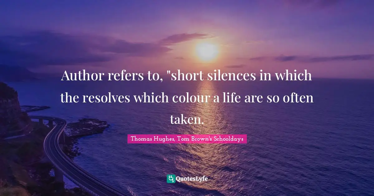 Author refers to, "short silences in which the resolves which colour a life are so often taken.