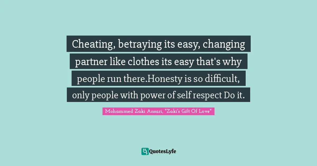 Cheating, betraying its easy, changing partner like clothes its easy that's why people run there.Honesty is so difficult, only people with power of self respect Do it.