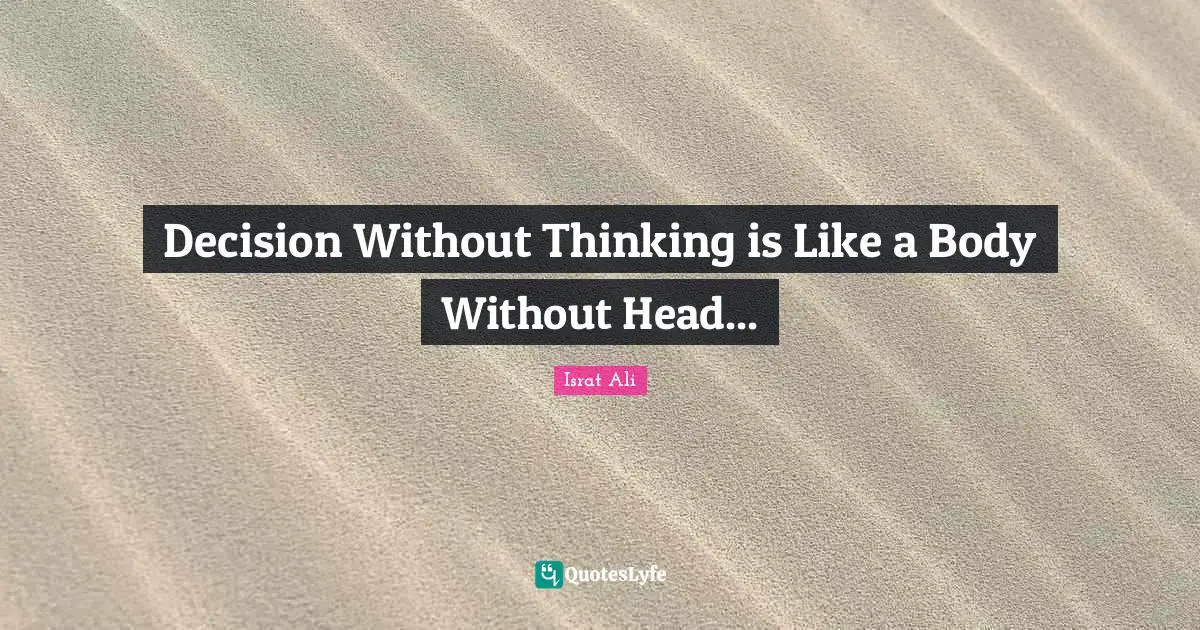 Decision Without Thinking is Like a Body Without Head...