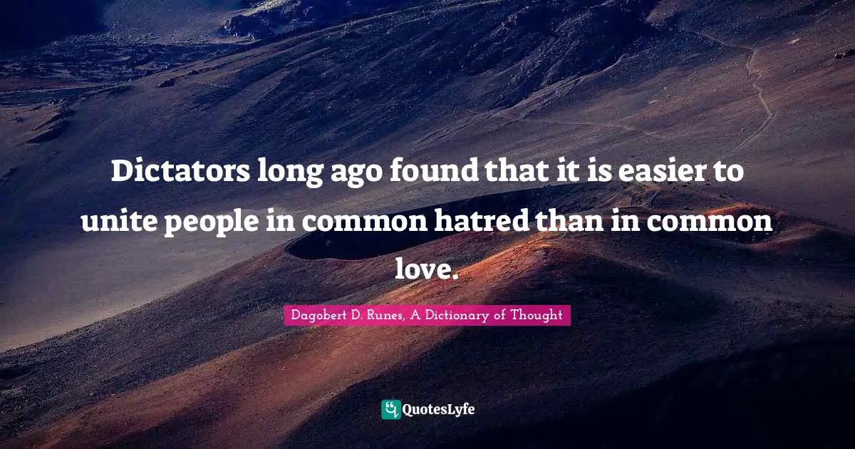 Dictators long ago found that it is easier to unite people in common hatred than in common love.