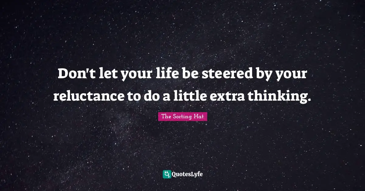 Don't let your life be steered by your reluctance to do a little extra thinking.