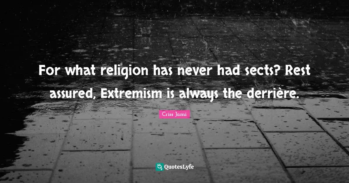 Apologetics Quotes: "For what religion has never had sects? Rest assured, Extremism is always the derrière."