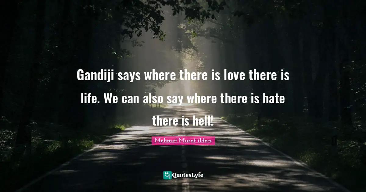 Gandiji says where there is love there is life. We can also say where there is hate there is hell!