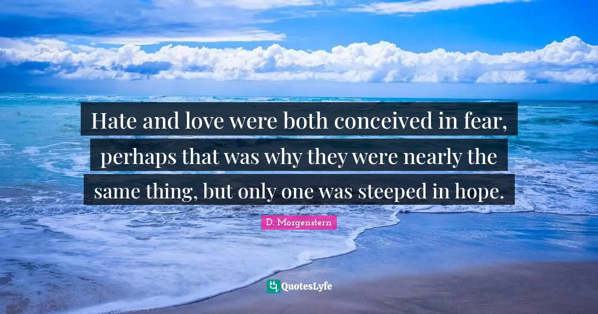Hate and love were both conceived in fear, perhaps that was why they were nearly the same thing, but only one was steeped in hope.