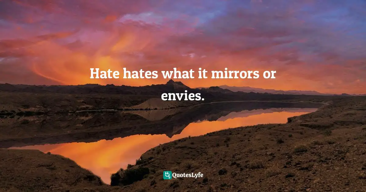 Hate hates what it mirrors or envies.