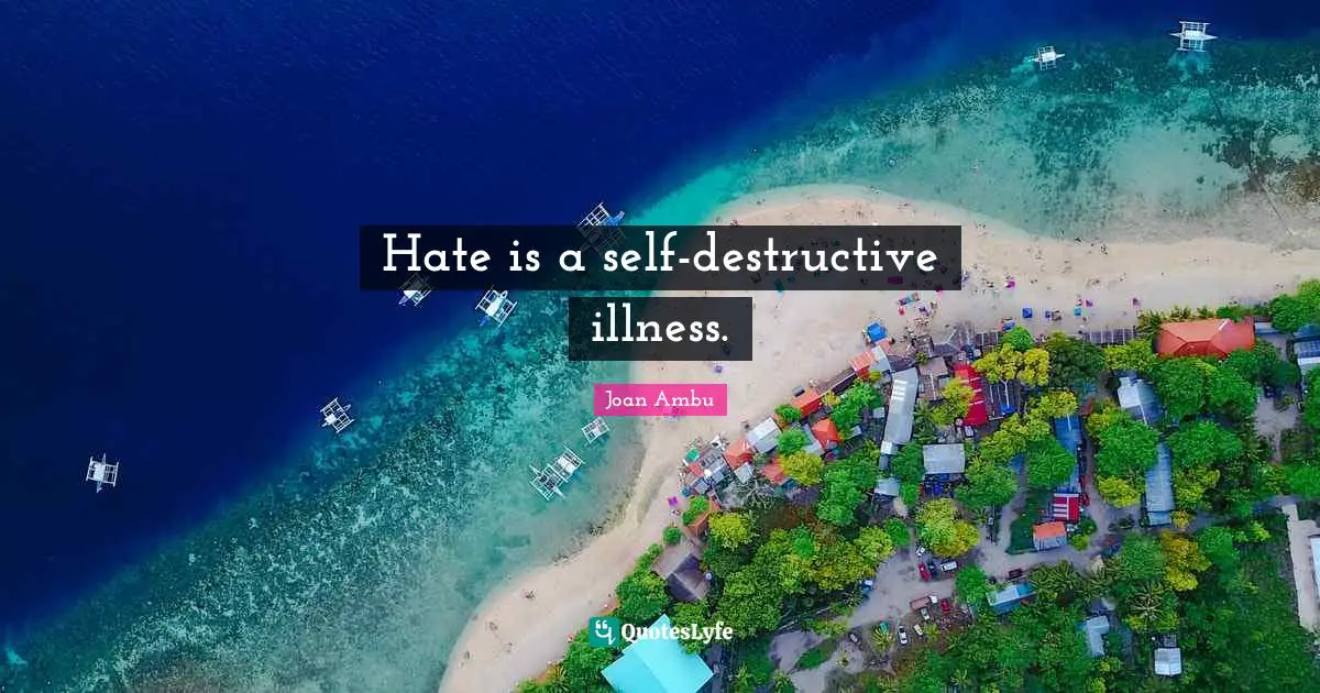 Hate is a self-destructive illness.