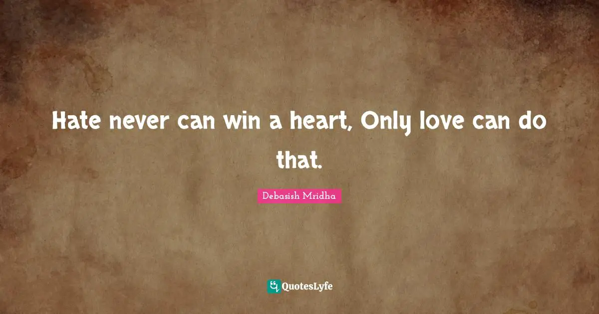 Hate never can win a heart, Only love can do that.