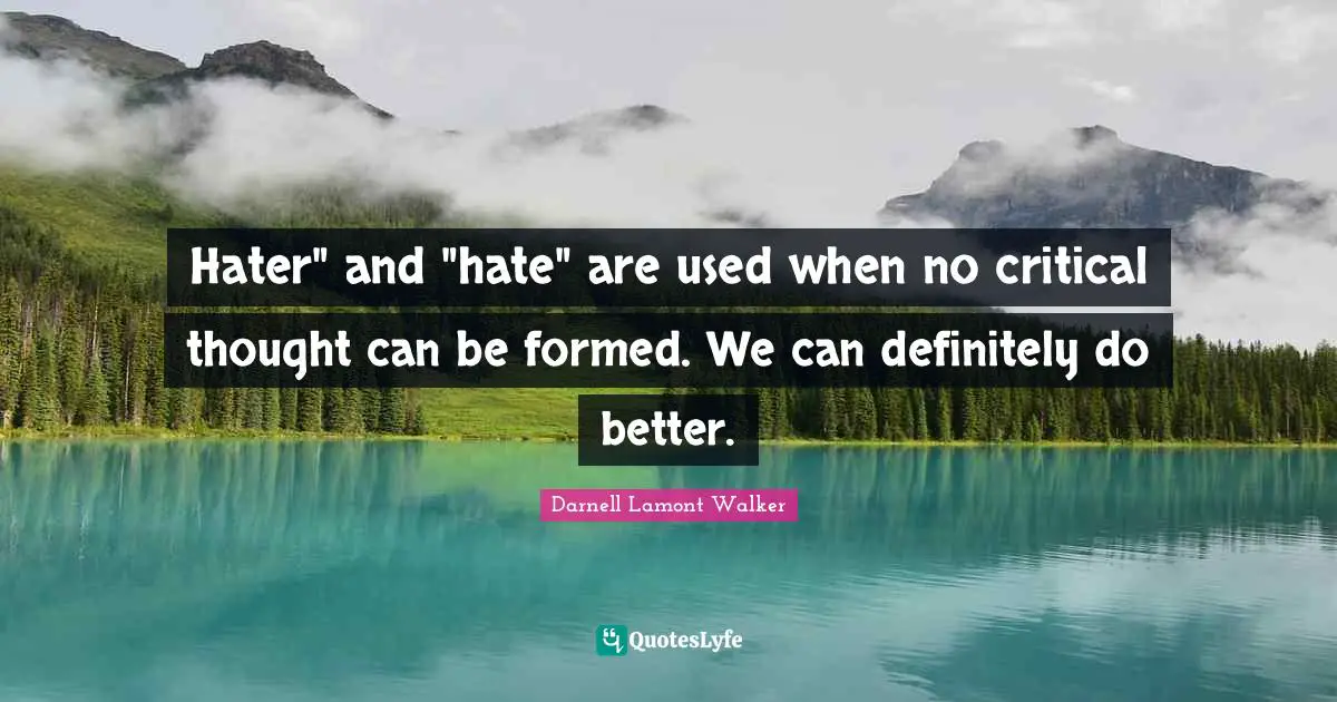 Darnell Lamont Walker Quotes: "Hater" and "hate" are used when no critical thought can be formed. We can definitely do better."