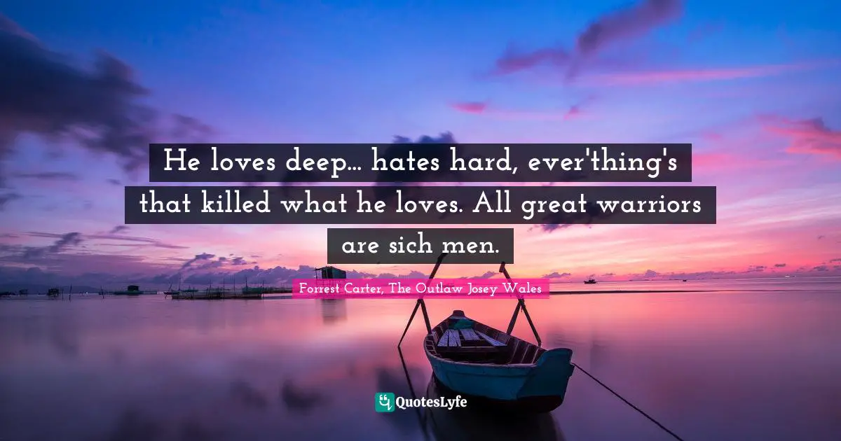 He loves deep... hates hard, ever'thing's that killed what he loves. All great warriors are sich men.