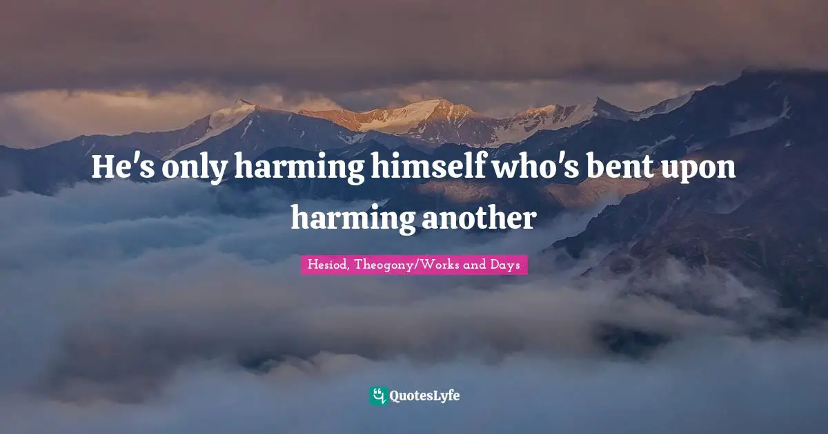Hesiod Quotes: "He's only harming himself who's bent upon harming another"