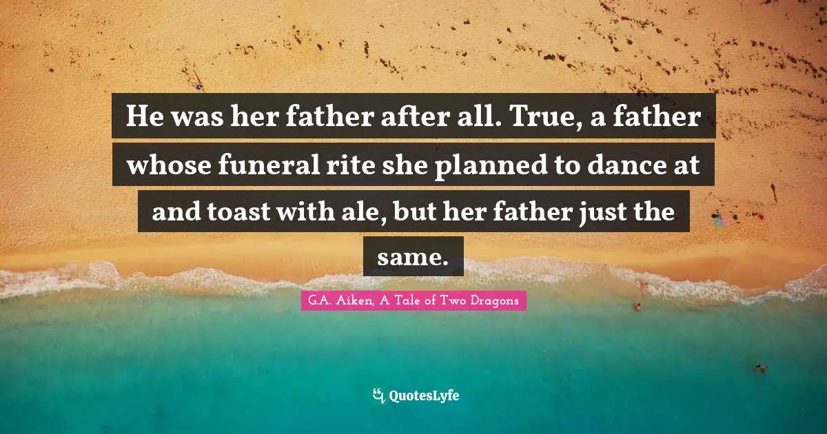 He was her father after all. True, a father whose funeral rite she planned to dance at and toast with ale, but her father just the same.