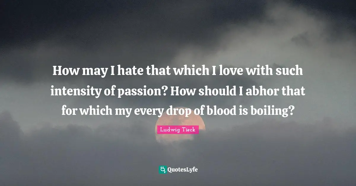 How may I hate that which I love with such intensity of passion? How should I abhor that for which my every drop of blood is boiling?