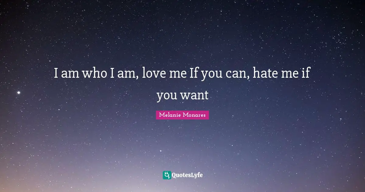 I am who I am, love me If you can, hate me if you want