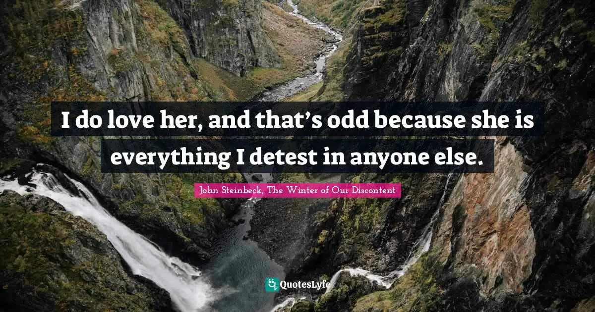 John Steinbeck, The Winter of Our Discontent Quotes: I do love her, and that’s odd because she is everything I detest in anyone else.