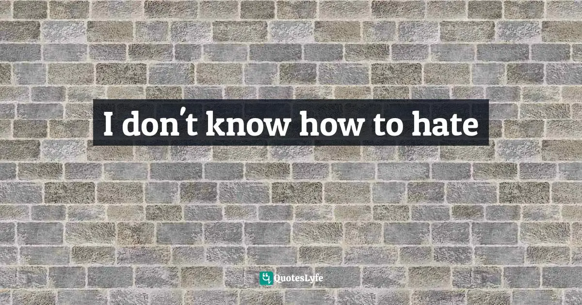 I don't know how to hate
