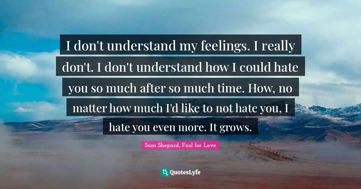 I Don T Understand My Feelings I Really Don T I Don T Understand How Quote By Sam Shepard Fool For Love Quoteslyfe