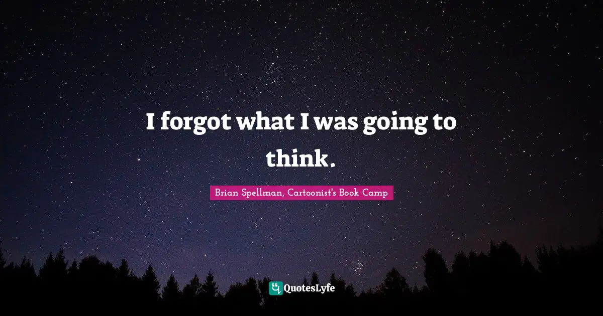 I forgot what I was going to think.