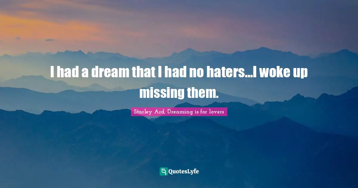 I had a dream that I had no haters…I woke up missing them.