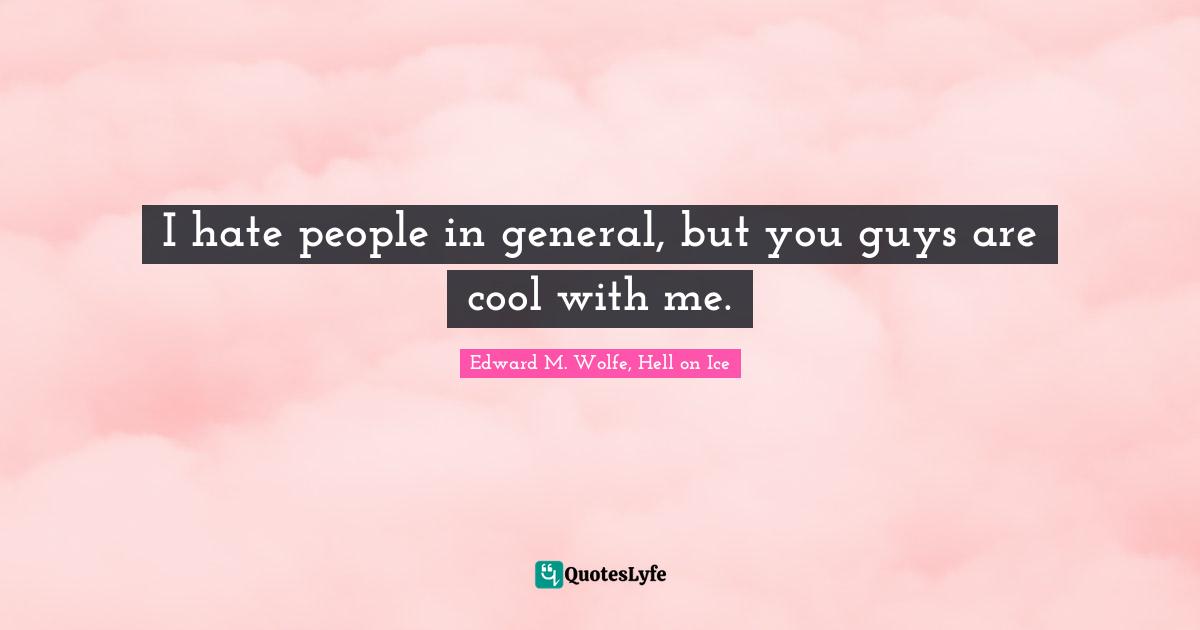 Suck Quotes: "I hate people in general, but you guys are cool with me."