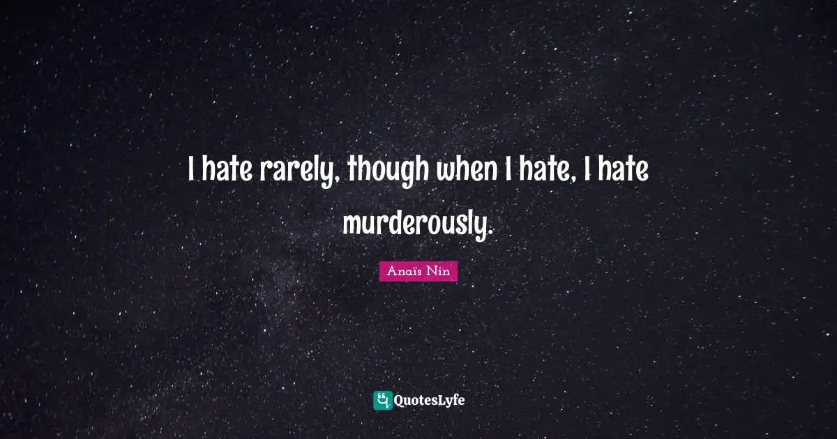 I hate rarely, though when I hate, I hate murderously.