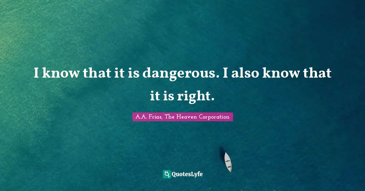 I know that it is dangerous. I also know that it is right.