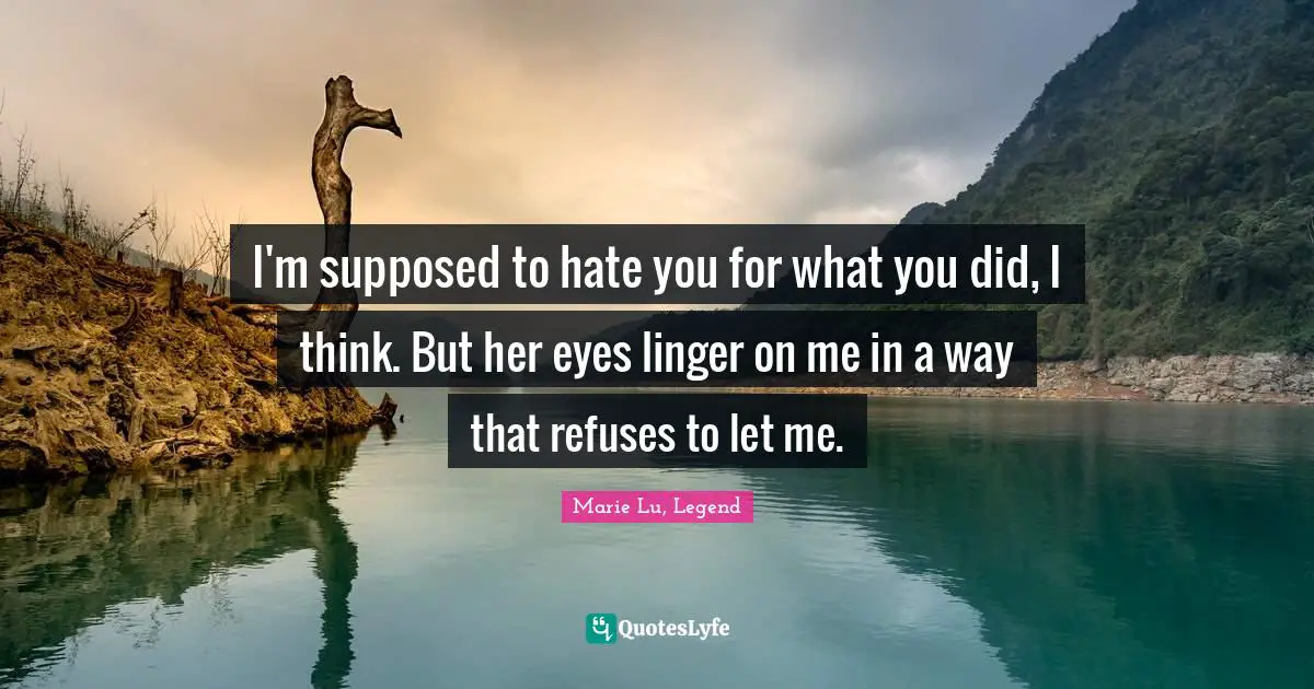 I'm supposed to hate you for what you did, I think. But her eyes linger on me in a way that refuses to let me.