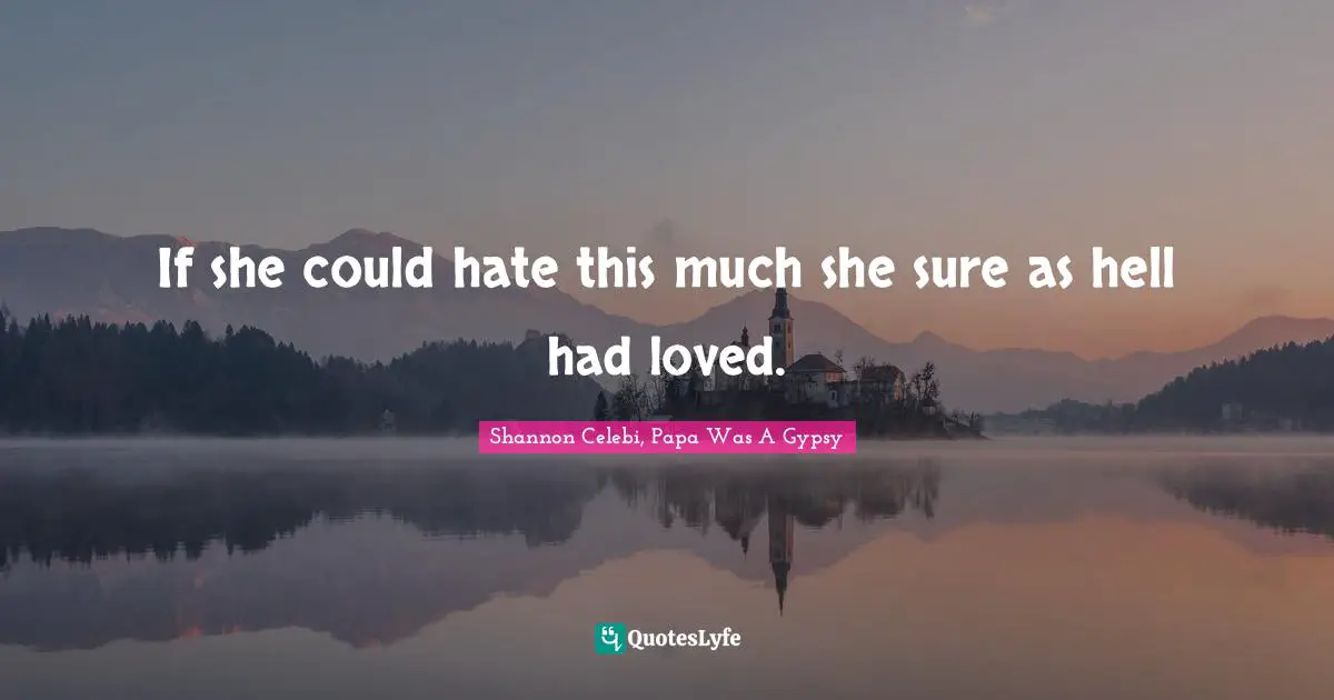 If she could hate this much she sure as hell had loved.