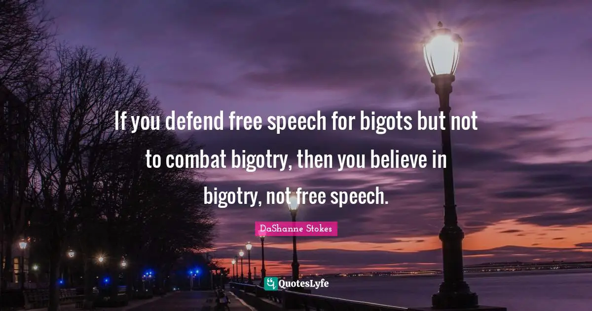 If you defend free speech for bigots but not to combat bigotry, then you believe in bigotry, not free speech.
