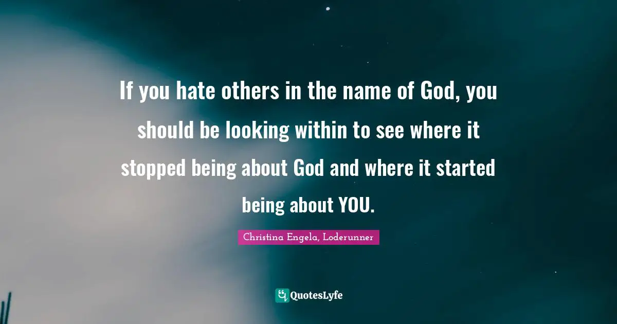 Christina Engela, Loderunner Quotes: "If you hate others in the name of God, you should be looking within to see where it stopped being about God and where it started being about YOU."