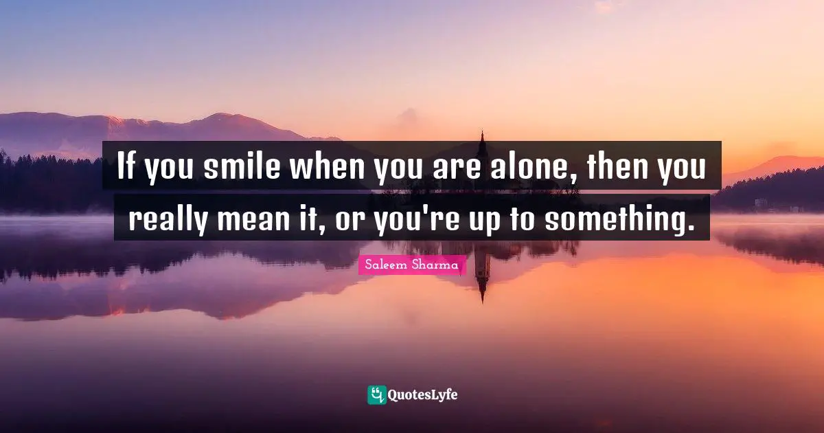 Saleem Sharma Quotes: "If you smile when you are alone, then you really mean it, or you're up to something."