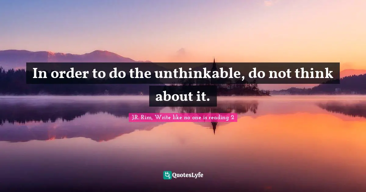 In order to do the unthinkable, do not think about it.
