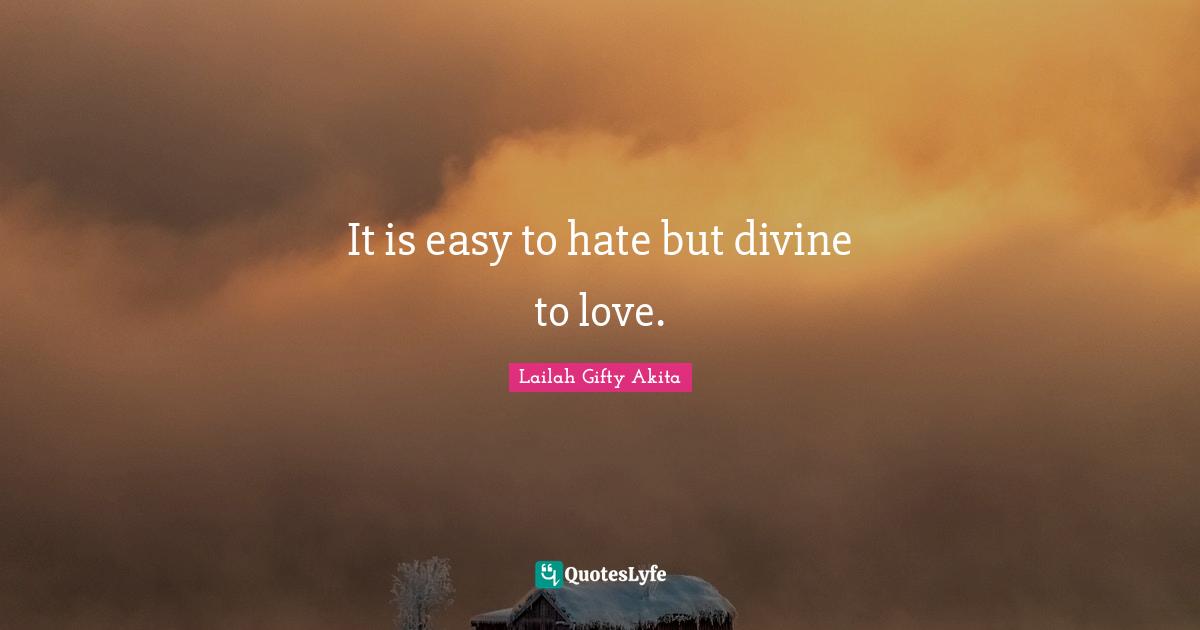 It is easy to hate but divine to love.