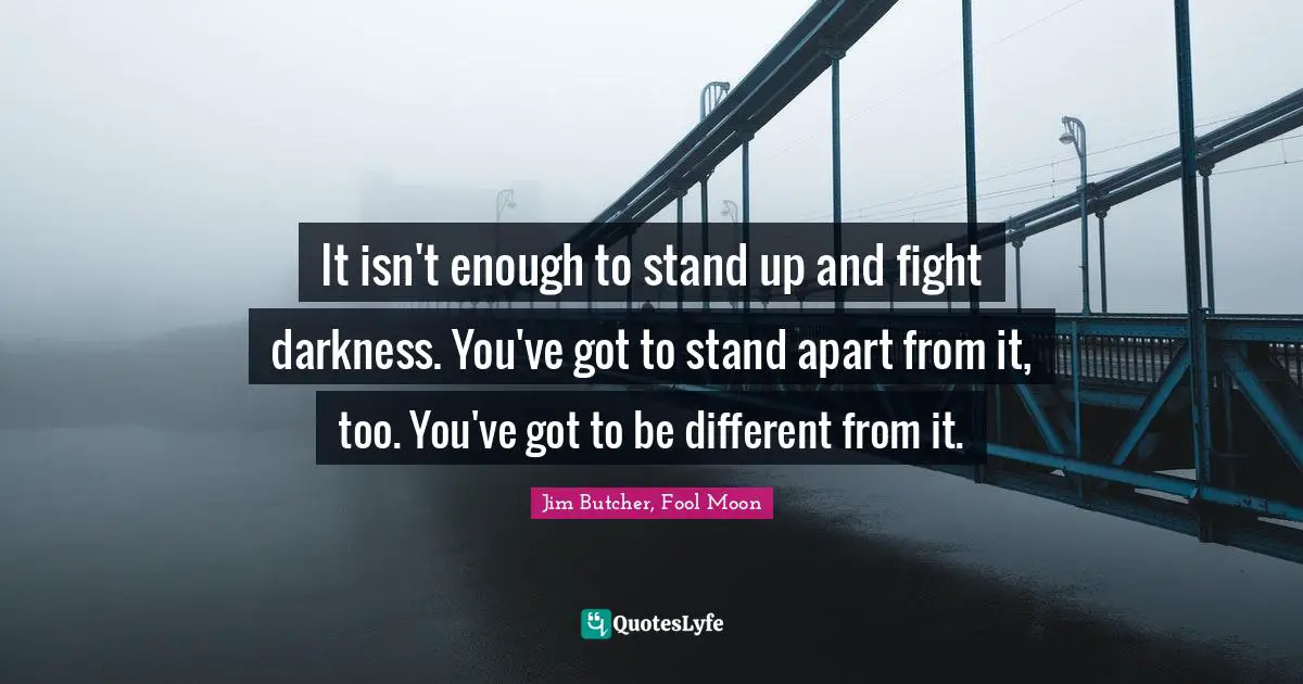 ‎It isn't enough to stand up and fight darkness. You've got to stand apart from it, too. You've got to be different from it.
