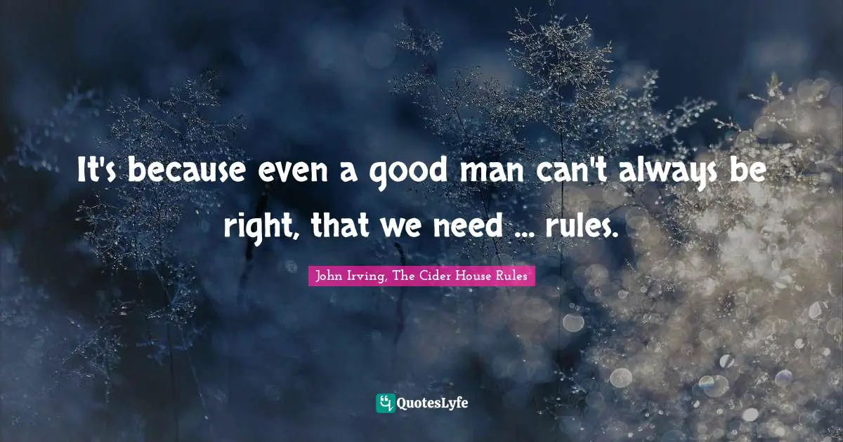 It's because even a good man can't always be right, that we need ... rules.