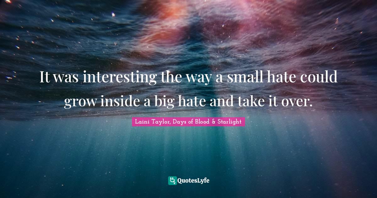 Laini Taylor Quotes: "It was interesting the way a small hate could grow inside a big hate and take it over."