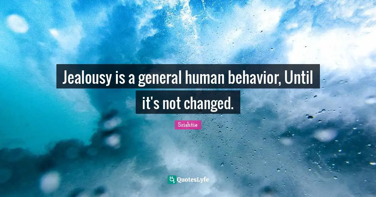 Srishtie Quotes: Jealousy is a general human behavior, Until it's not changed.
