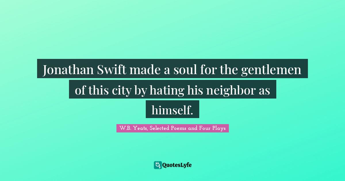 Jonathan Quotes: "Jonathan Swift made a soul for the gentlemen of this city by hating his neighbor as himself."