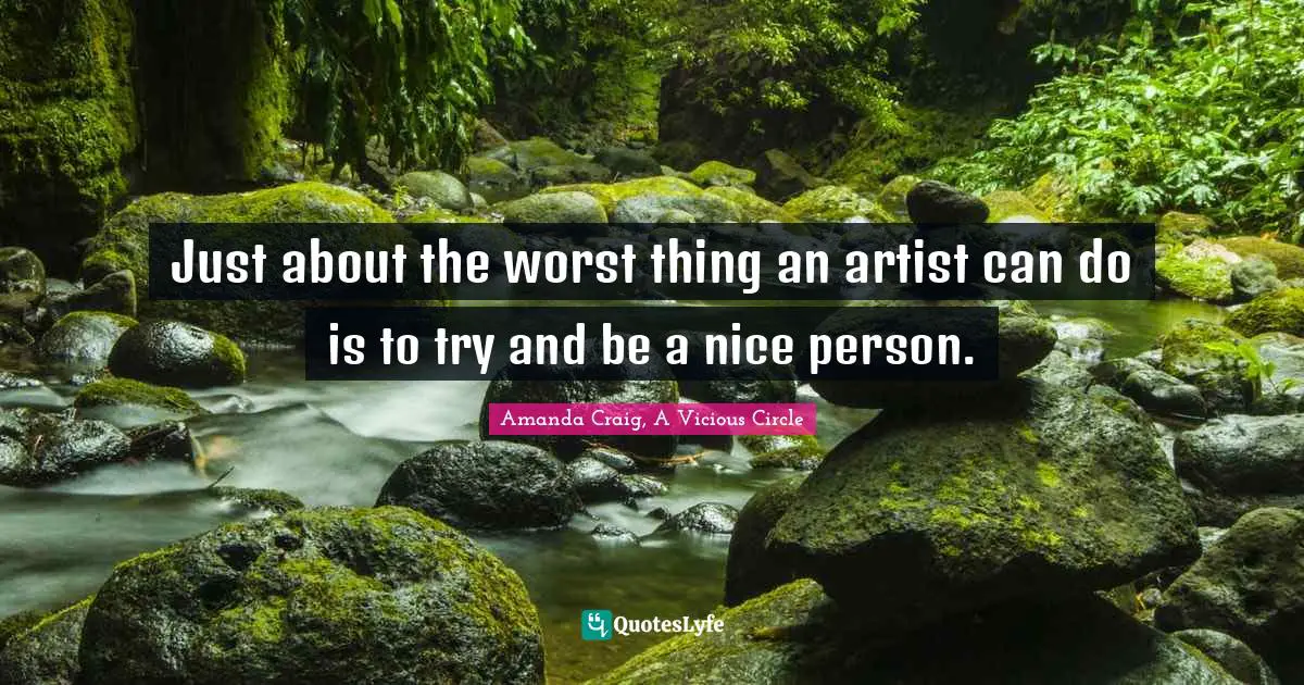 Just about the worst thing an artist can do is to try and be a nice person.