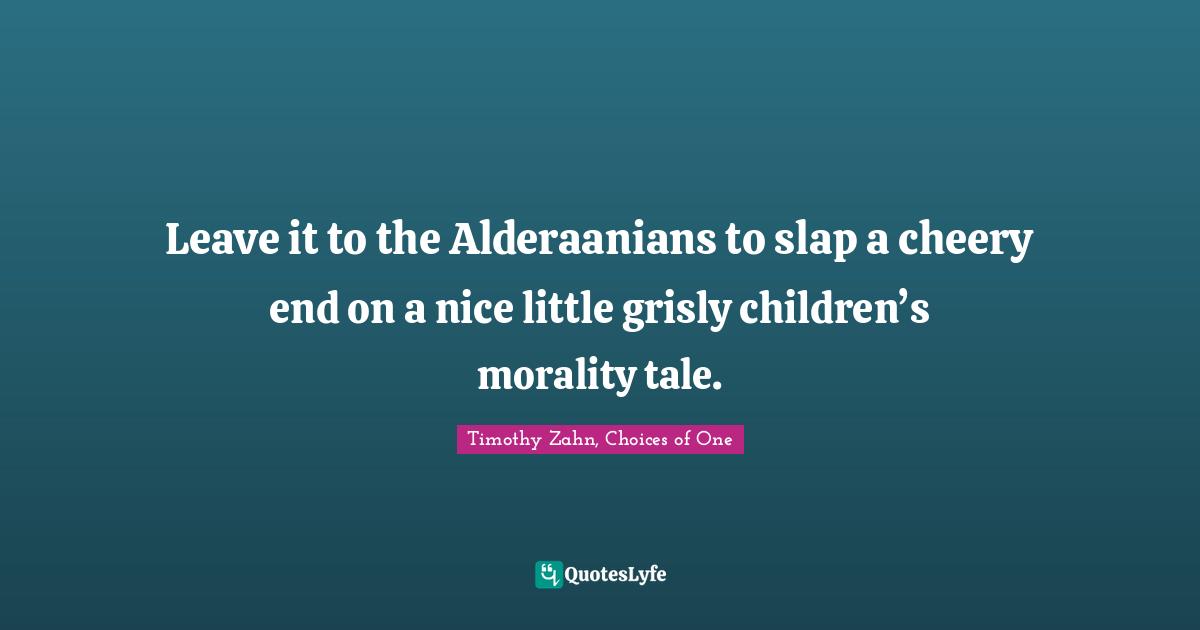 Timothy Zahn Quotes: "Leave it to the Alderaanians to slap a cheery end on a nice little grisly children’s morality tale."