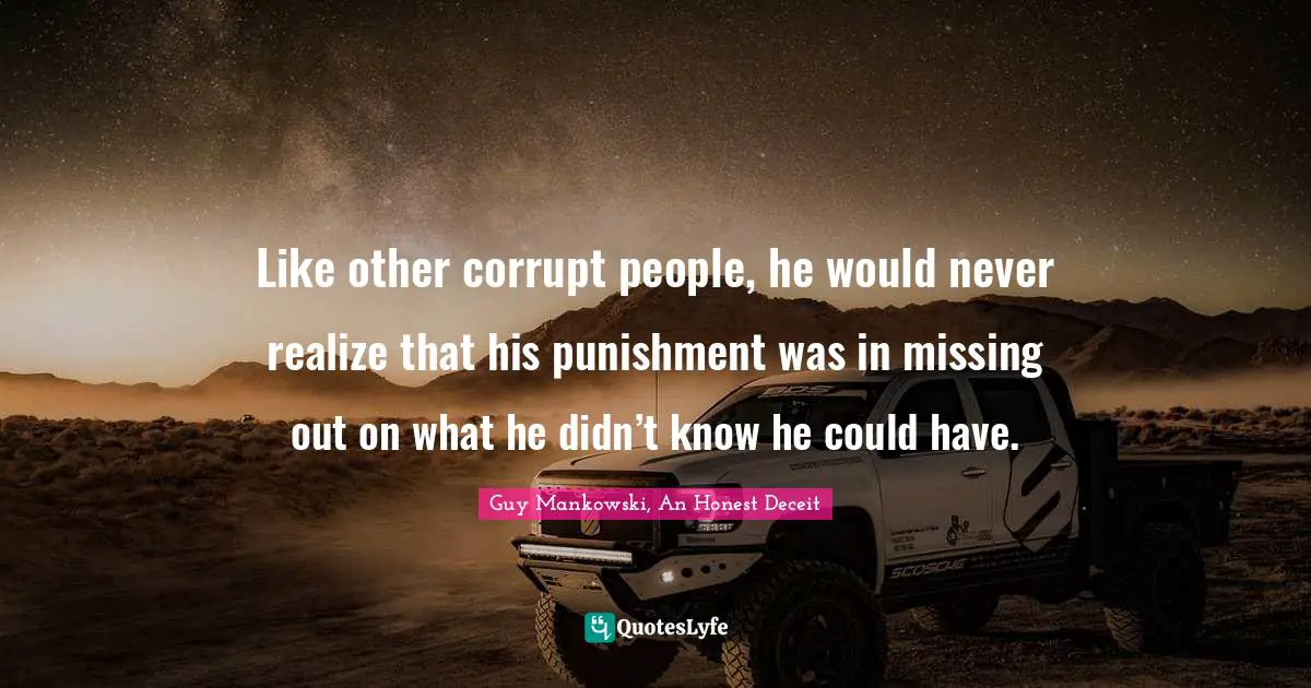Like other corrupt people, he would never realize that his punishment was in missing out on what he didn’t know he could have.