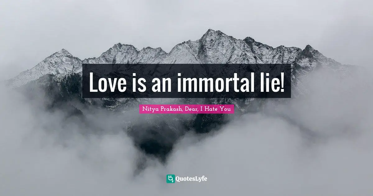 Love is an immortal lie!