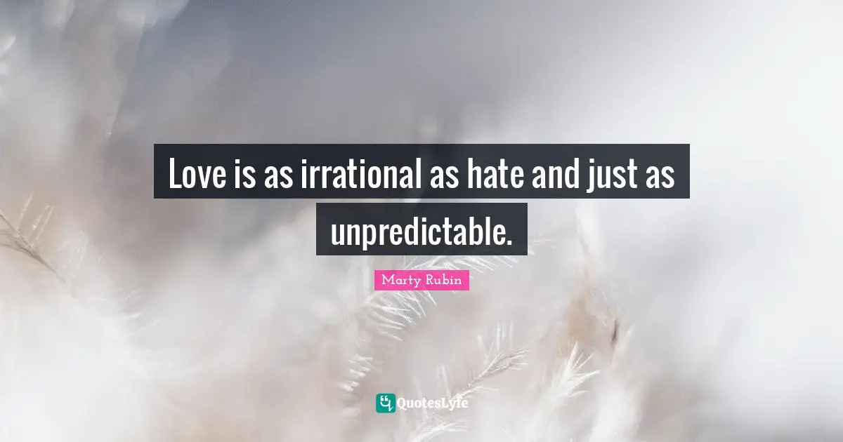 Unpredictability Quotes: "Love is as irrational as hate and just as unpredictable."