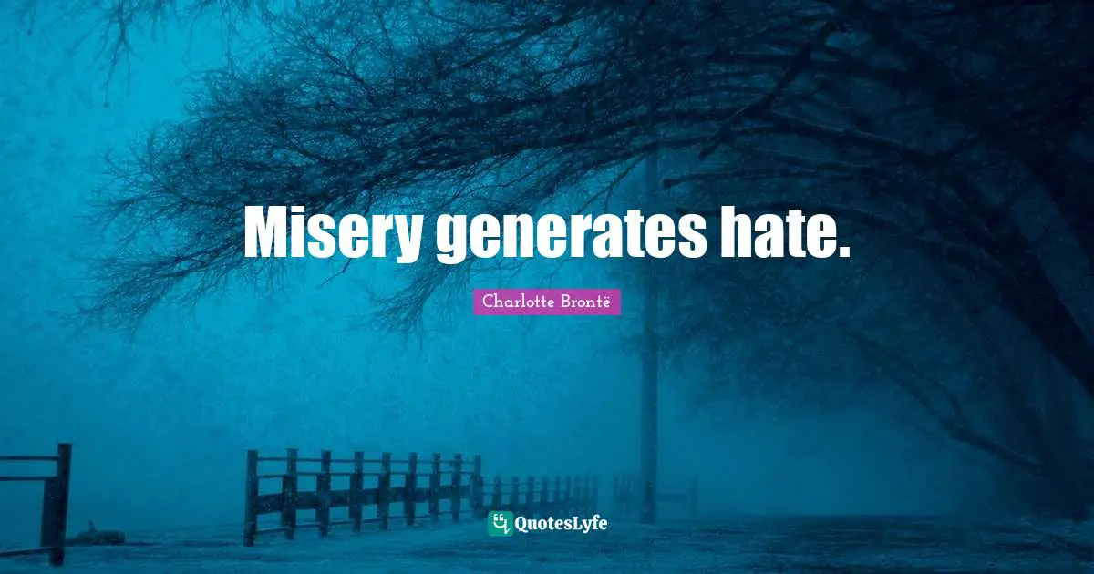 Misery generates hate.
