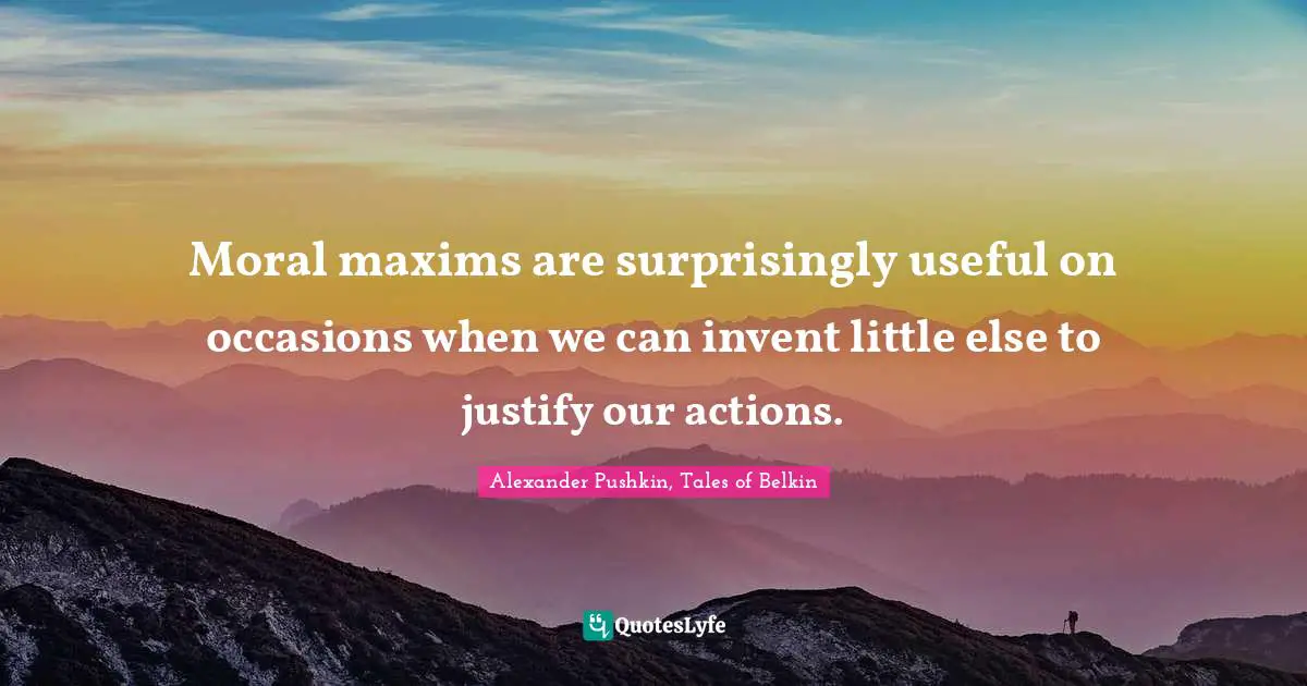 Alexander Pushkin Quotes: "Moral maxims are surprisingly useful on occasions when we can invent little else to justify our actions."