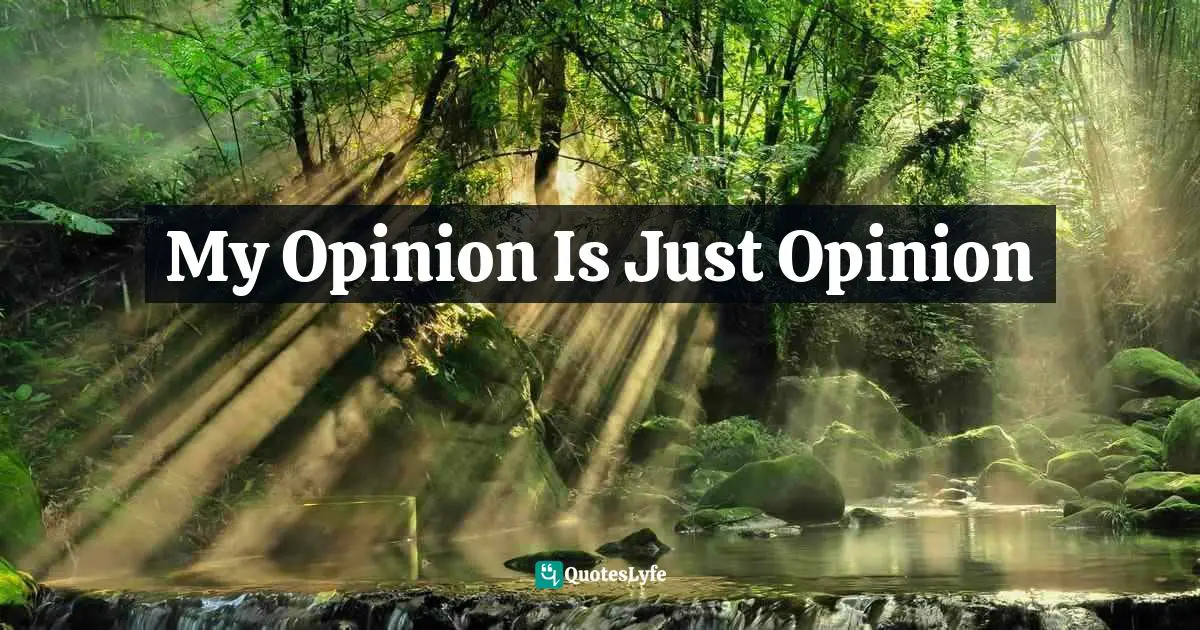 My Opinion Is Just Opinion