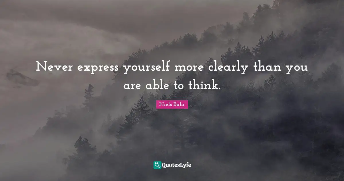 Niels Bohr Quotes: "Never express yourself more clearly than you are able to think."