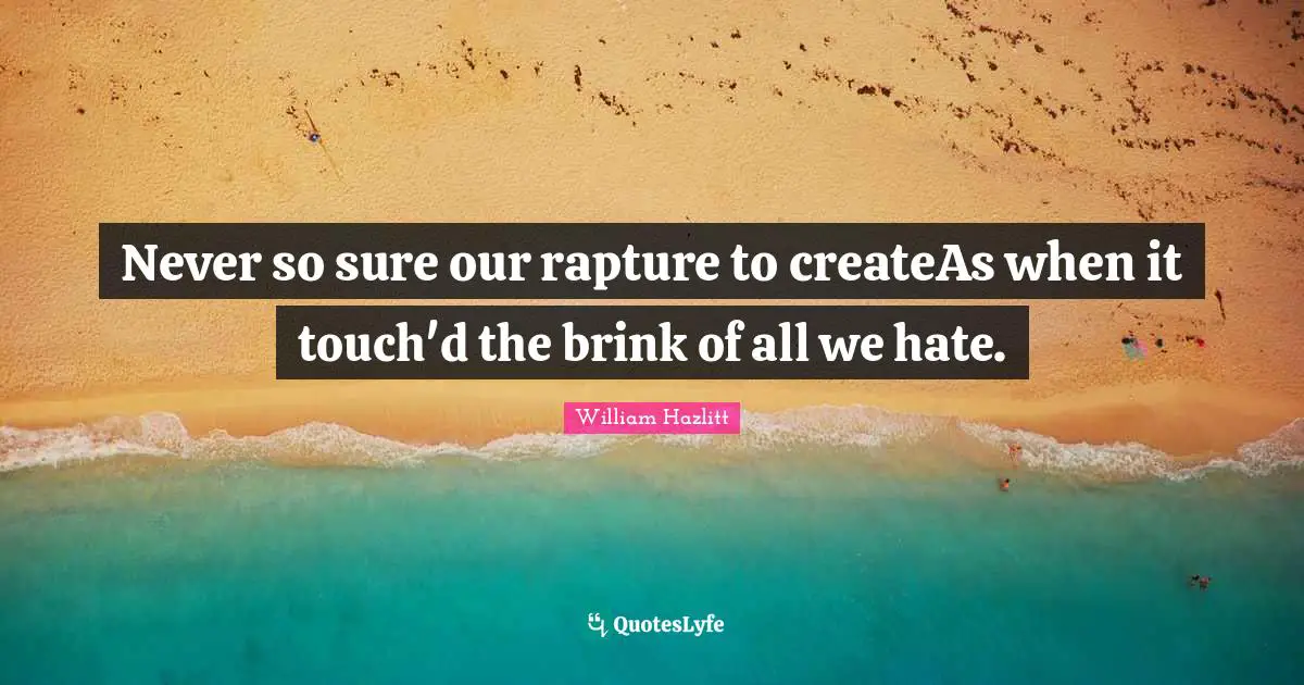 J M Porup Quotes: "Never so sure our rapture to createAs when it touch'd the brink of all we hate."