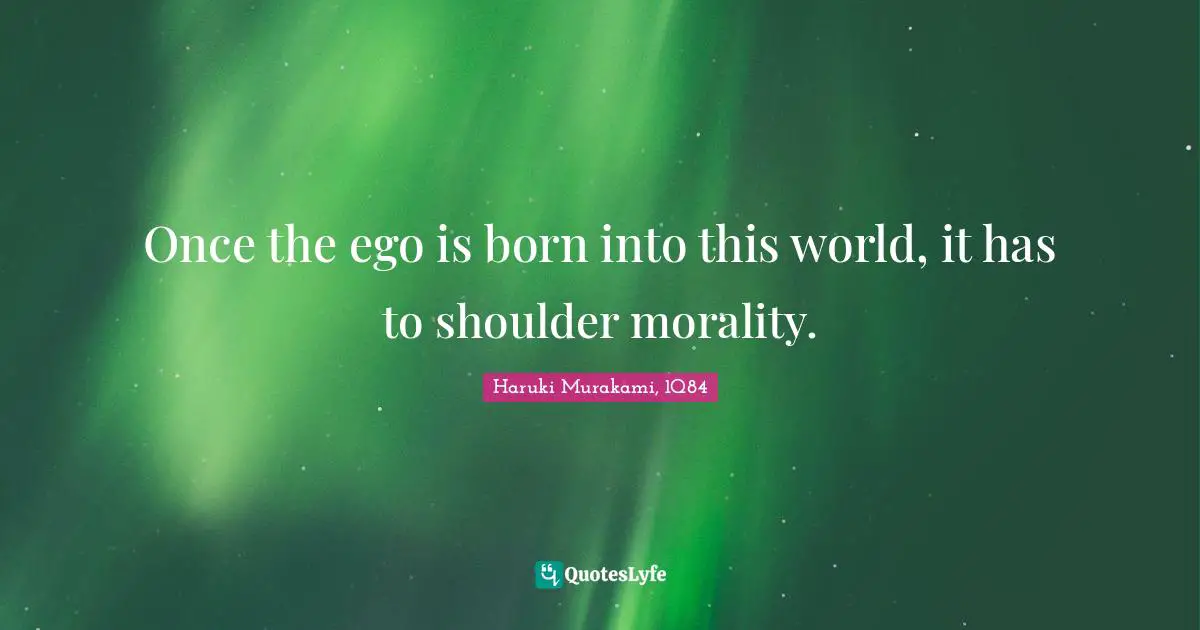 Haruki Murakami, 1Q84 Quotes: "Once the ego is born into this world, it has to shoulder morality."